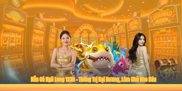 Bắn Cá Ngũ Long 123B – Thống Trị Đại Dương, Làm Chủ Kho Báu