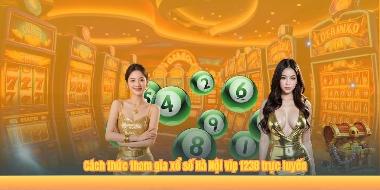 Xổ Số Hà Nội Vip 123B – Dự Đoán Con Số Hiệu Quả Cần Biết Cách thức tham gia xổ số Hà Nội Vip 123B trực tuyến