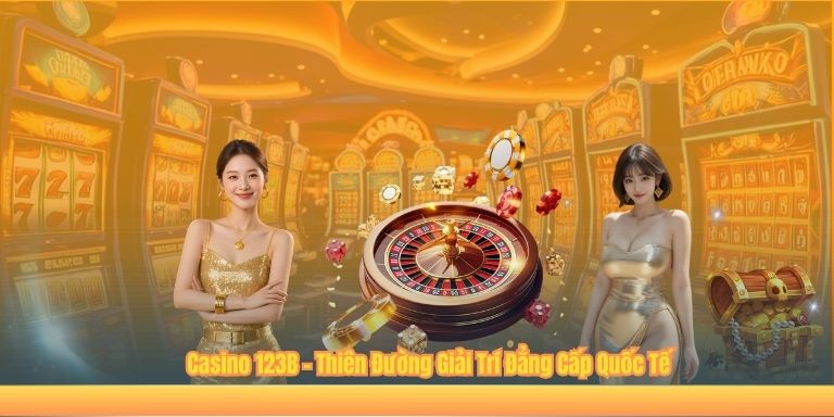 Casino 123B – Thiên Đường Giải Trí Đẳng Cấp Quốc Tế