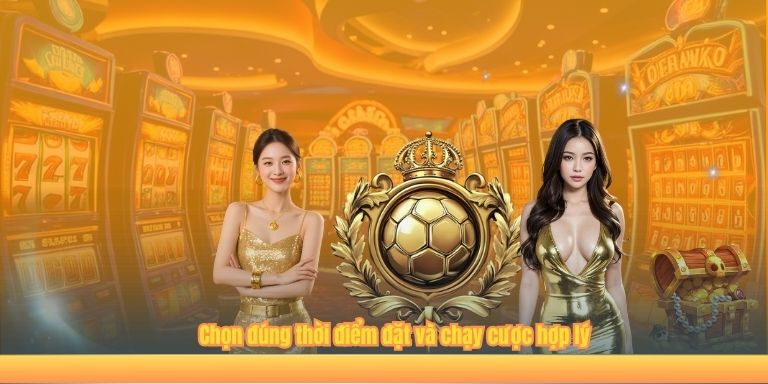 Chọn đúng thời điểm đặt và chạy cược hợp lý