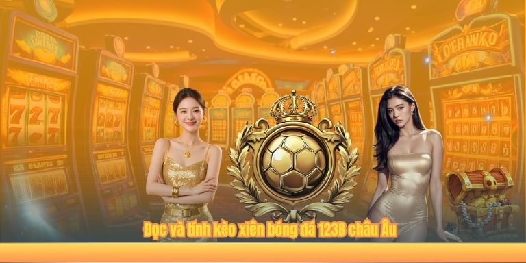 Đọc và tính kèo xiên bóng đá 123B châu Âu