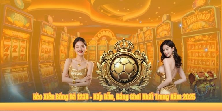 Kèo Xiên Bóng Đá 123B – Hấp Dẫn, Đáng Chơi Nhất Trong Năm 2025