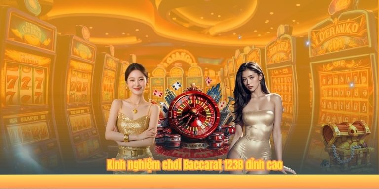 Kinh nghiệm chơi Baccarat 123B đỉnh cao