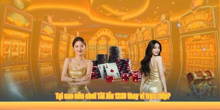 Tại sao nên chơi Tài Xỉu 123B thay vì trực tiếp?
