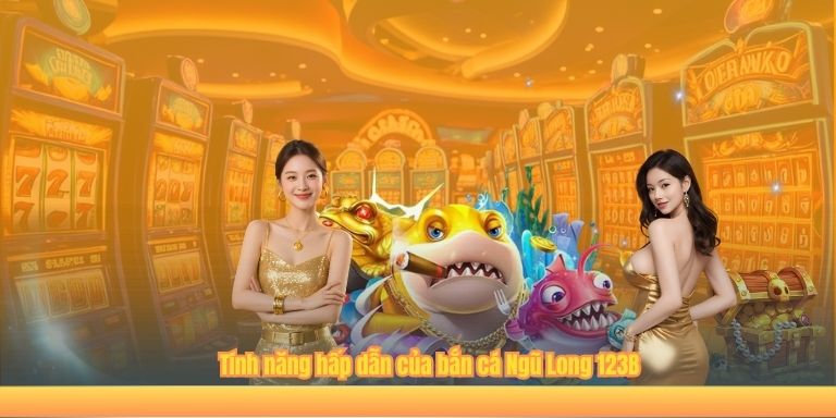 Tính năng hấp dẫn của bắn cá Ngũ Long 123B